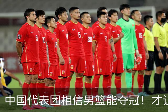 中国代表团相信男篮能夺冠！才让胡明轩当旗手 名记：郭士强不会辞职