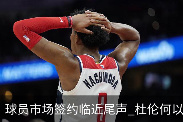 球员市场签约临近尾声 杜伦何以成为夏窗头号剩男？